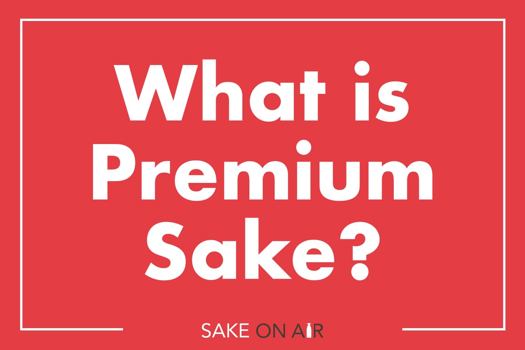 Sake 101 – What is Premium Sake?
